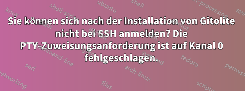 Sie können sich nach der Installation von Gitolite nicht bei SSH anmelden? Die PTY-Zuweisungsanforderung ist auf Kanal 0 fehlgeschlagen.