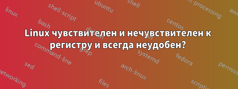 Linux чувствителен и нечувствителен к регистру и всегда неудобен?