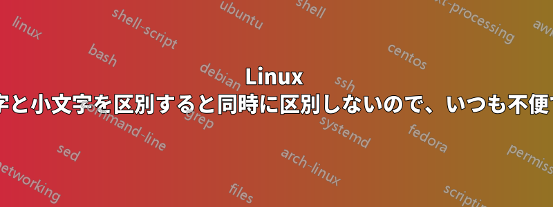 Linux は大文字と小文字を区別すると同時に区別しないので、いつも不便ですか?