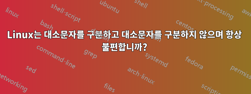 Linux는 대소문자를 구분하고 대소문자를 구분하지 않으며 항상 불편합니까?