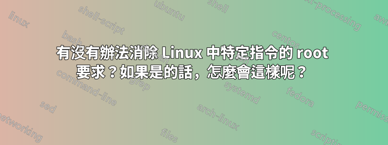 有沒有辦法消除 Linux 中特定指令的 root 要求？如果是的話，怎麼會這樣呢？