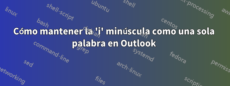 Cómo mantener la 'i' minúscula como una sola palabra en Outlook