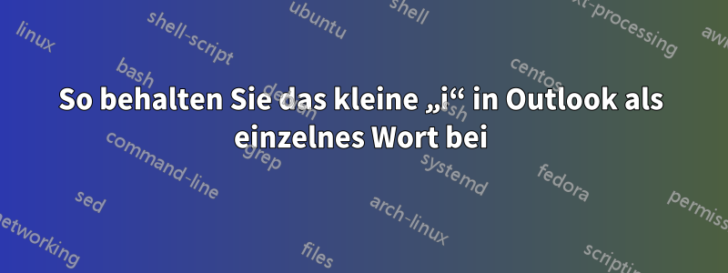 So behalten Sie das kleine „i“ in Outlook als einzelnes Wort bei