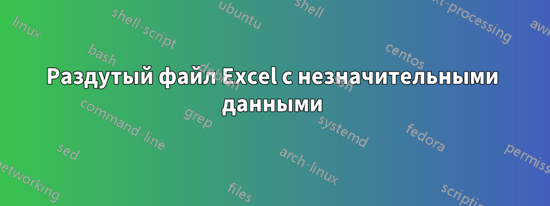 Раздутый файл Excel с незначительными данными