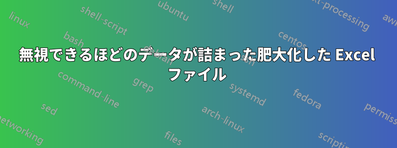 無視できるほどのデータが詰まった肥大化した Excel ファイル