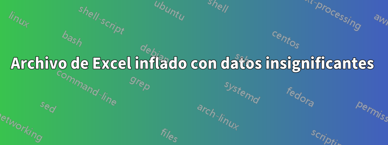 Archivo de Excel inflado con datos insignificantes