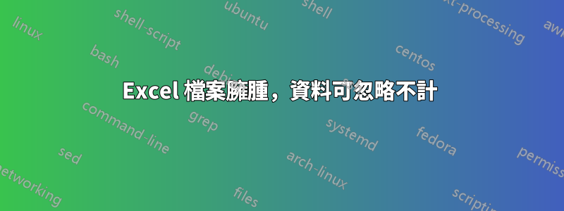 Excel 檔案臃腫，資料可忽略不計