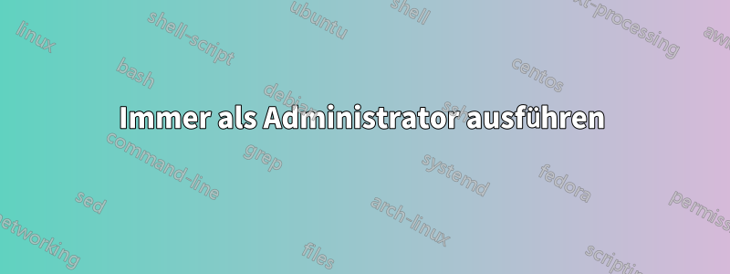 Immer als Administrator ausführen