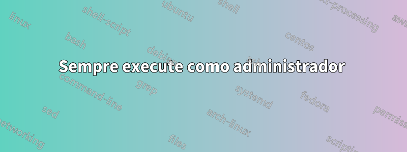 Sempre execute como administrador