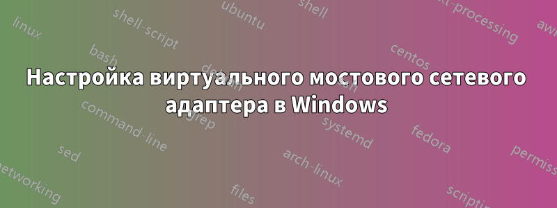 Настройка виртуального мостового сетевого адаптера в Windows