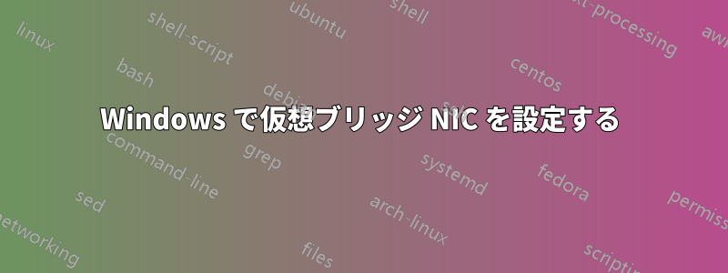 Windows で仮想ブリッジ NIC を設定する