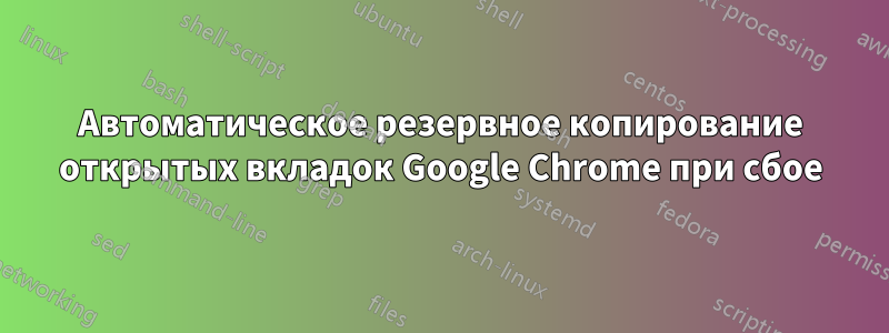 Автоматическое резервное копирование открытых вкладок Google Chrome при сбое