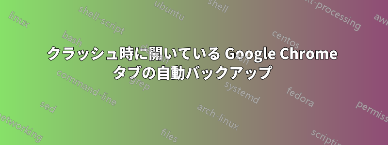 クラッシュ時に開いている Google Chrome タブの自動バックアップ