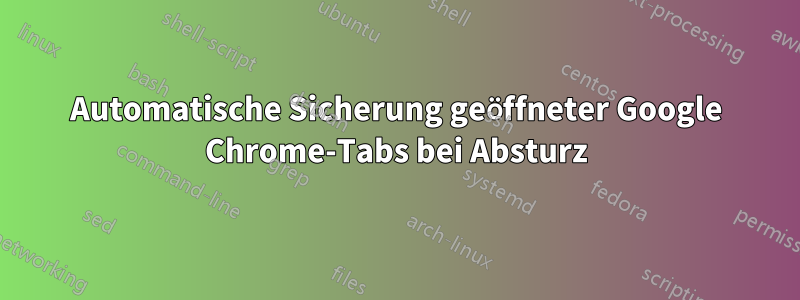 Automatische Sicherung geöffneter Google Chrome-Tabs bei Absturz