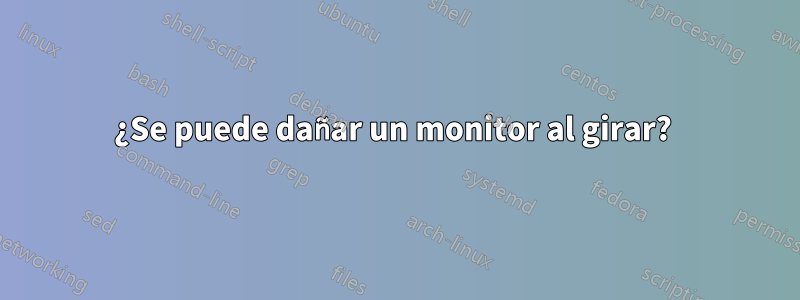 ¿Se puede dañar un monitor al girar? 