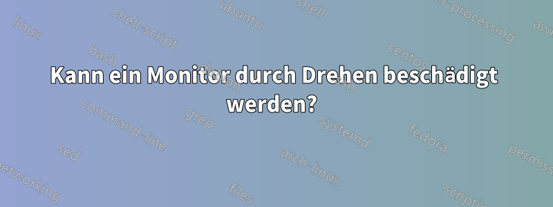 Kann ein Monitor durch Drehen beschädigt werden? 