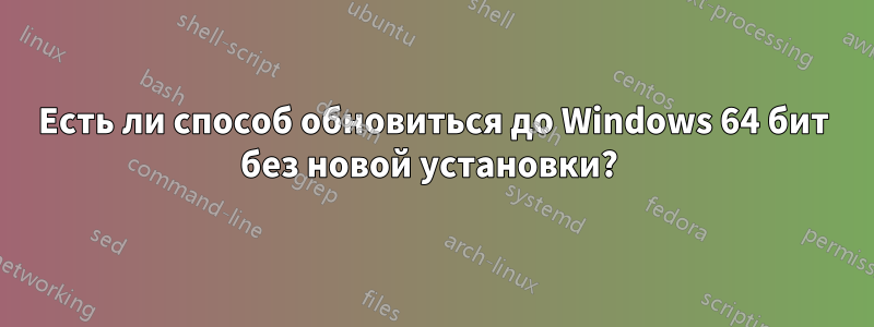 Есть ли способ обновиться до Windows 64 бит без новой установки? 