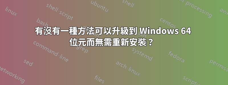 有沒有一種方法可以升級到 Windows 64 位元而無需重新安裝？ 