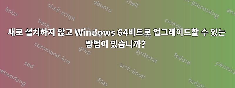 새로 설치하지 않고 Windows 64비트로 업그레이드할 수 있는 방법이 있습니까? 