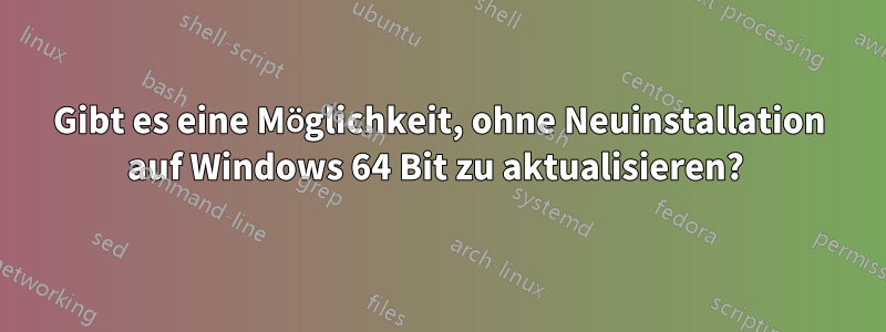 Gibt es eine Möglichkeit, ohne Neuinstallation auf Windows 64 Bit zu aktualisieren? 