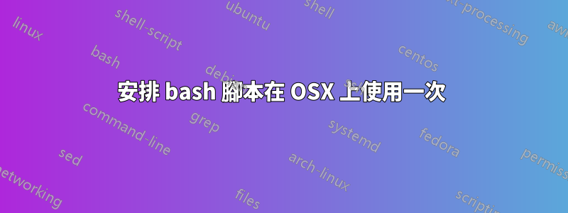 安排 bash 腳本在 OSX 上使用一次