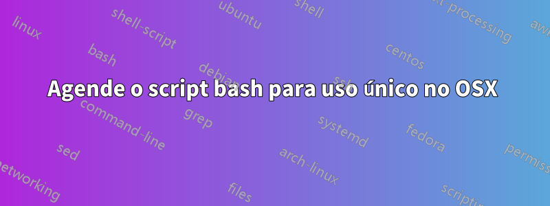 Agende o script bash para uso único no OSX