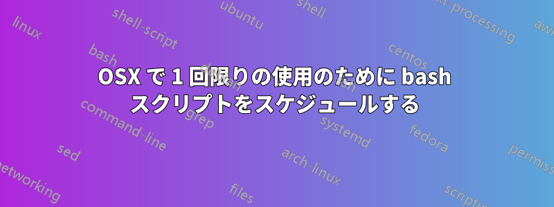 OSX で 1 回限りの使用のために bash スクリプトをスケジュールする