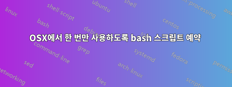 OSX에서 한 번만 사용하도록 bash 스크립트 예약