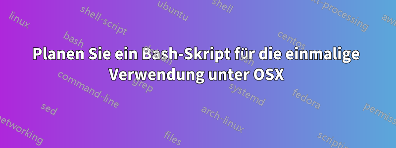 Planen Sie ein Bash-Skript für die einmalige Verwendung unter OSX