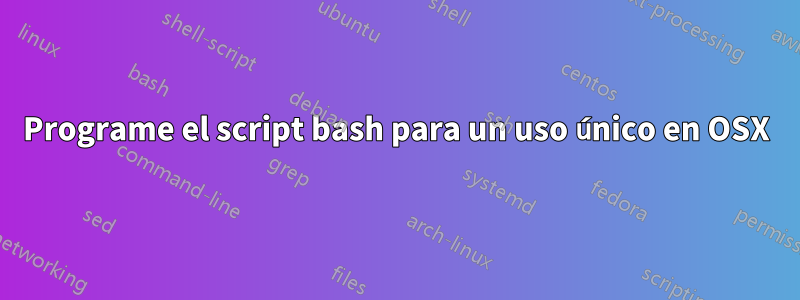 Programe el script bash para un uso único en OSX