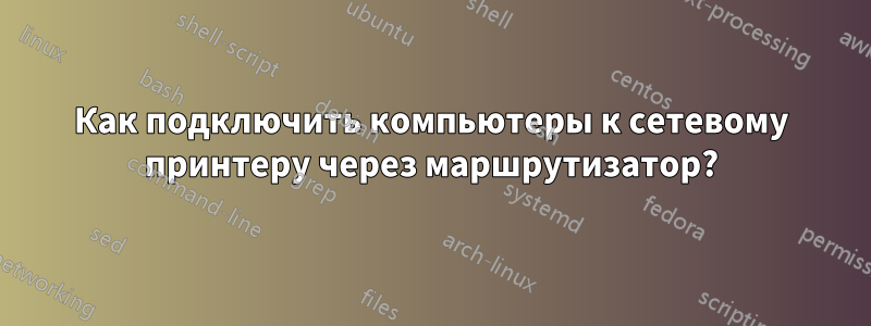 Как подключить компьютеры к сетевому принтеру через маршрутизатор?