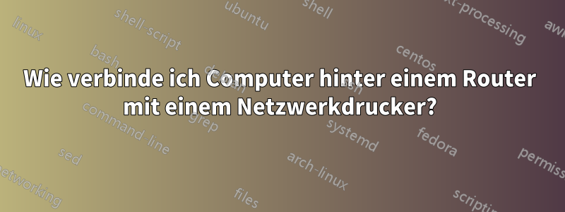 Wie verbinde ich Computer hinter einem Router mit einem Netzwerkdrucker?