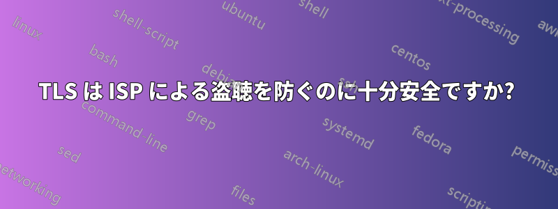 TLS は ISP による盗聴を防ぐのに十分安全ですか?