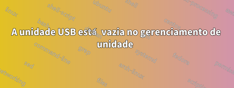 A unidade USB está vazia no gerenciamento de unidade 