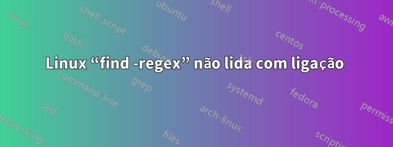 Linux “find -regex” não lida com ligação