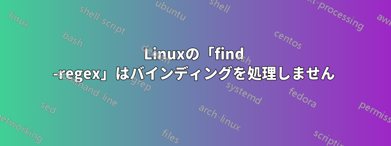 Linuxの「find -regex」はバインディングを処理しません