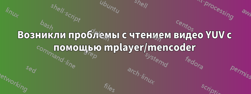 Возникли проблемы с чтением видео YUV с помощью mplayer/mencoder