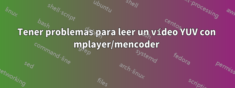 Tener problemas para leer un vídeo YUV con mplayer/mencoder