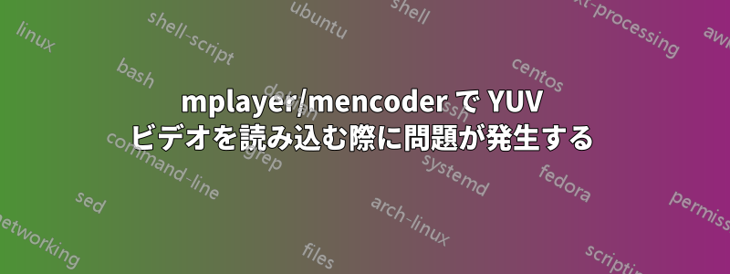 mplayer/mencoder で YUV ビデオを読み込む際に問題が発生する