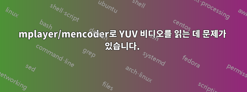 mplayer/mencoder로 YUV 비디오를 읽는 데 문제가 있습니다.