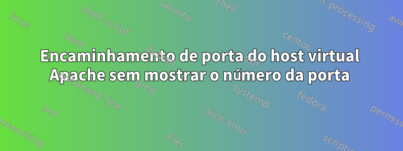 Encaminhamento de porta do host virtual Apache sem mostrar o número da porta