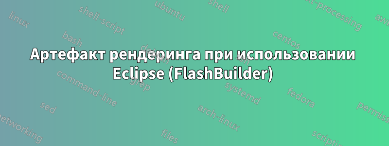 Артефакт рендеринга при использовании Eclipse (FlashBuilder)