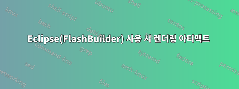 Eclipse(FlashBuilder) 사용 시 렌더링 아티팩트