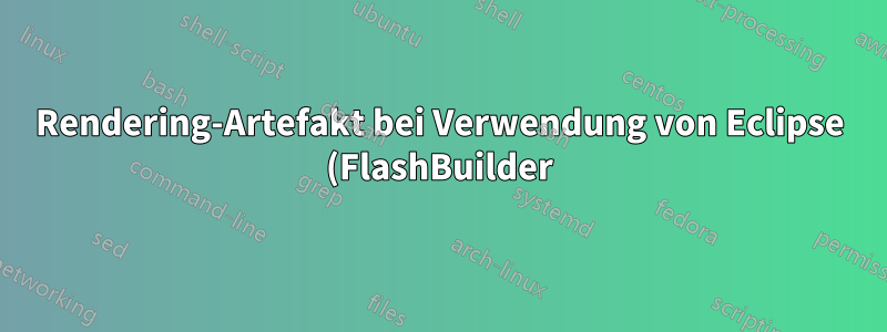 Rendering-Artefakt bei Verwendung von Eclipse (FlashBuilder)