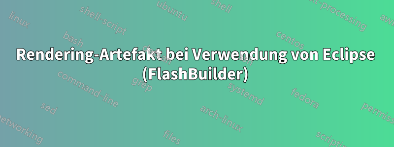 Rendering-Artefakt bei Verwendung von Eclipse (FlashBuilder)