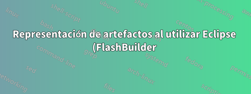 Representación de artefactos al utilizar Eclipse (FlashBuilder)