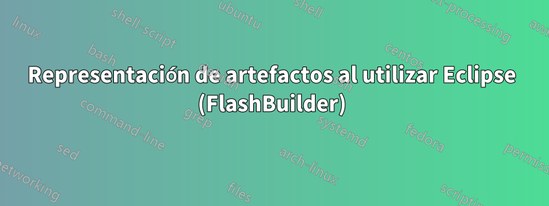 Representación de artefactos al utilizar Eclipse (FlashBuilder)