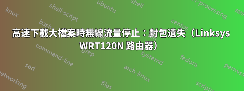 高速下載大檔案時無線流量停止：封包遺失（Linksys WRT120N 路由器）