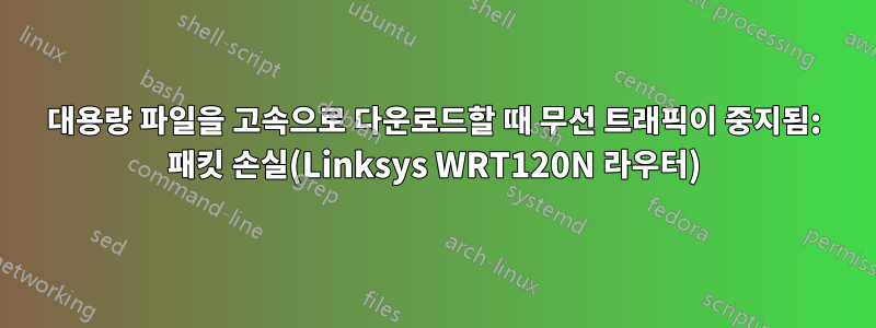 대용량 파일을 고속으로 다운로드할 때 무선 트래픽이 중지됨: 패킷 손실(Linksys WRT120N 라우터)