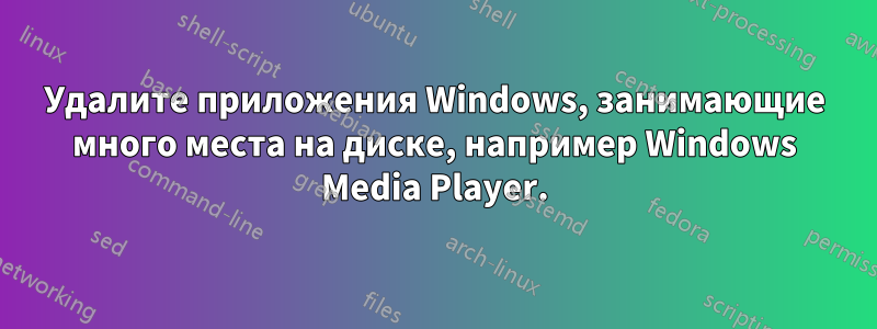 Удалите приложения Windows, занимающие много места на диске, например Windows Media Player.